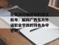 在西南边陲崛起的语言航母：解码广西东方外语职业学院的特色办学密码