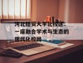 河北经贸大学北校区：一座融合学术与生态的现代化校园