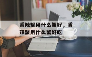 香辣蟹用什么蟹好，香辣蟹用什么蟹好吃