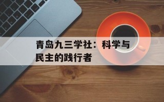 青岛九三学社：科学与民主的践行者