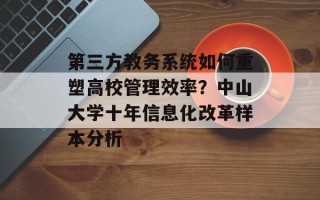 第三方教务系统如何重塑高校管理效率？中山大学十年信息化改革样本分析