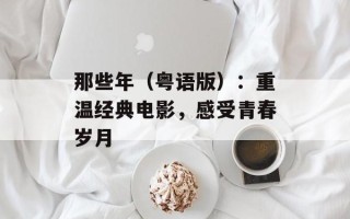 那些年（粤语版）：重温经典电影，感受青春岁月