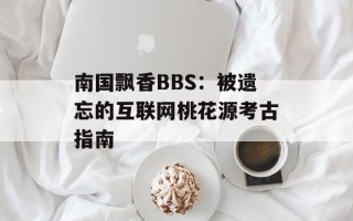 南国飘香BBS：被遗忘的互联网桃花源考古指南