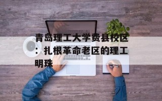 青岛理工大学费县校区：扎根革命老区的理工明珠