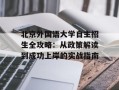 北京外国语大学自主招生全攻略：从政策解读到成功上岸的实战指南
