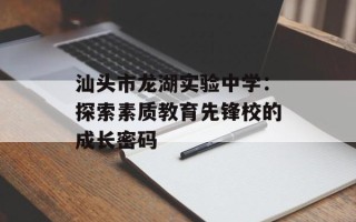 汕头市龙湖实验中学：探索素质教育先锋校的成长密码