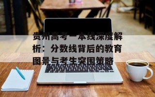 贵州高考一本线深度解析：分数线背后的教育图景与考生突围策略