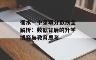 衡水一中录取分数线全解析：数据背后的升学博弈与教育思考