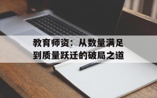 教育师资：从数量满足到质量跃迁的破局之道