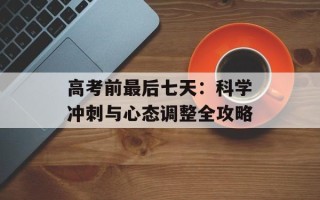 高考前最后七天：科学冲刺与心态调整全攻略