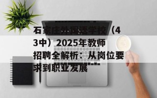 石家庄外国语学校（43中）2025年教师招聘全解析：从岗位要求到职业发展