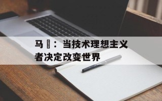 马祎：当技术理想主义者决定改变世界