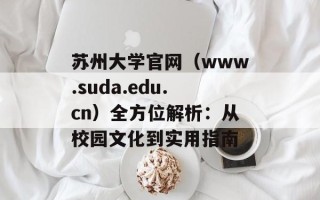 苏州大学官网（www.suda.edu.cn）全方位解析：从校园文化到实用指南