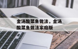 金汤酸菜鱼做法，金汤酸菜鱼做法家庭版
