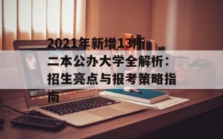 2021年新增13所二本公办大学全解析：招生亮点与报考策略指南