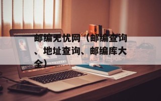 邮编无忧网（邮编查询、地址查询、邮编库大全）