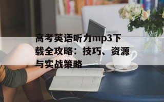 高考英语听力mp3下载全攻略：技巧、资源与实战策略