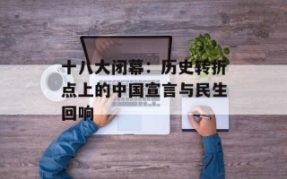 十八大闭幕：历史转折点上的中国宣言与民生回响