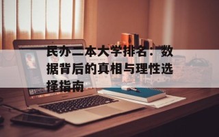 民办二本大学排名：数据背后的真相与理性选择指南