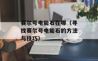 赛尔号电能石在哪（寻找赛尔号电能石的方法与技巧）