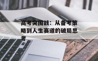 高考突围战：从备考策略到人生赛道的破局思考