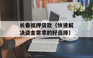 长春抵押贷款（快速解决资金需求的好选择）