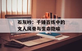 石灰吟：千锤百炼中的文人风骨与生命隐喻