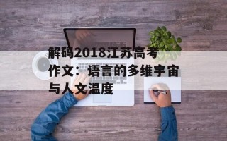 解码2018江苏高考作文：语言的多维宇宙与人文温度