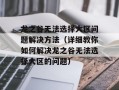 龙之谷无法选择大区问题解决方法（详细教你如何解决龙之谷无法选择大区的问题）