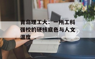 青岛理工大：一所工科强校的硬核底色与人文温度