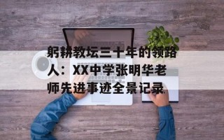 躬耕教坛三十年的领路人：XX中学张明华老师先进事迹全景记录