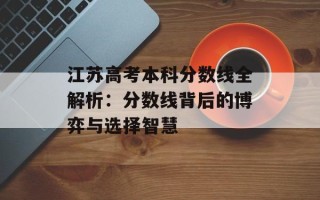 江苏高考本科分数线全解析：分数线背后的博弈与选择智慧