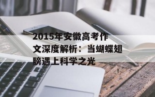 2015年安徽高考作文深度解析：当蝴蝶翅膀遇上科学之光