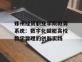郑州经贸职业学院教务系统：数字化赋能高校教学管理的创新实践