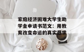 家庭经济困难大学生助学金申请书范文：用教育改变命运的真实恳求