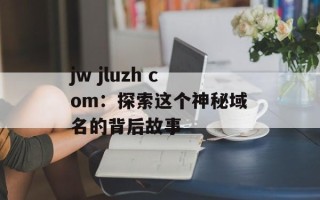 jw jluzh com：探索这个神秘域名的背后故事