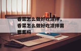 香菜怎么做好吃凉拌，香菜怎么做好吃凉拌需要煮吗