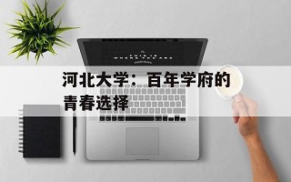 河北大学：百年学府的青春选择