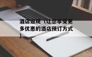 酒店返现（让您享受更多优惠的酒店预订方式）