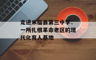 走进米脂县第三中学：一所扎根革命老区的现代化育人基地