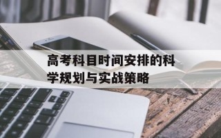 高考科目时间安排的科学规划与实战策略