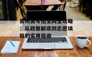 贵州高考招生网全攻略：从政策解读到志愿填报的实用指南