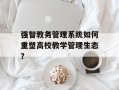 强智教务管理系统如何重塑高校教学管理生态？