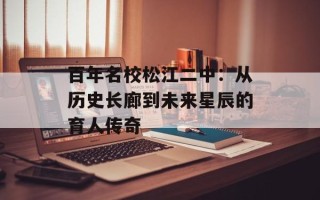 百年名校松江二中：从历史长廊到未来星辰的育人传奇