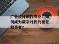 广告设计制作专业：如何成为数字时代的视觉叙事者？