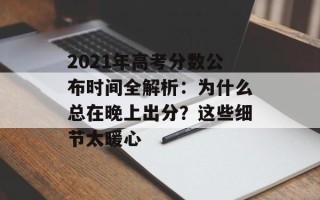 2021年 *** 分数公布时间全解析：为什么总在晚上出分？这些细节太暖心