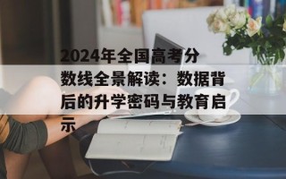2024年全国高考分数线全景解读：数据背后的升学密码与教育启示