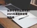 女孩子学什么技术好？2025年最新职业规划指南