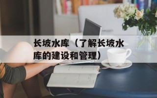 长坡水库（了解长坡水库的建设和管理）