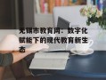 无锡市教育网：数字化赋能下的现代教育新生态